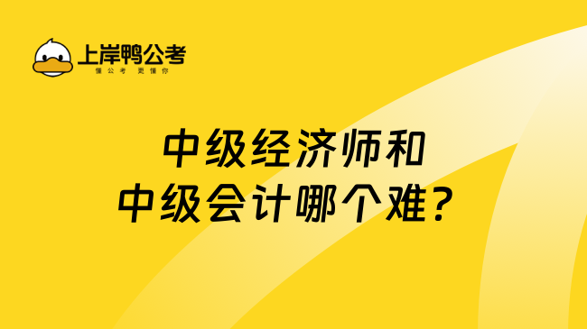 中级经济师和中级会计哪个难？了解详情！