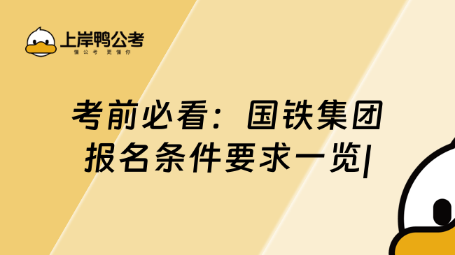 考前必看：国铁集团报名条件要求一览|