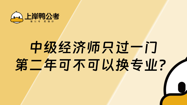 中级经济师只过一门第二年可不可以换专业？