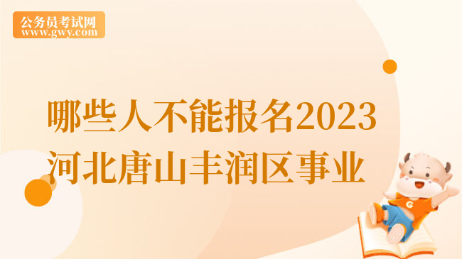 哪些人不能报名2023河北唐山丰润区事业