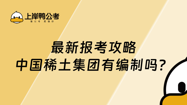 最新报考攻略中国稀土集团有编制吗？