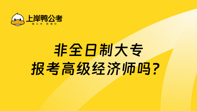 非全日制大专报考高级经济师吗？