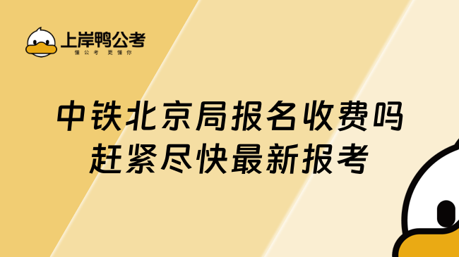 中铁北京局报名收费吗赶紧尽快最新报考