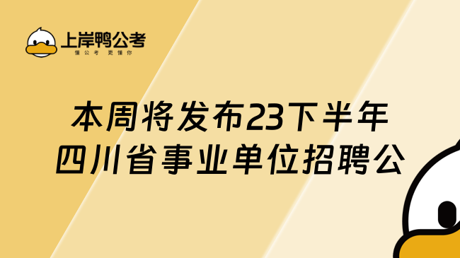 本周将发布23下半年四川省事业单位招聘公
