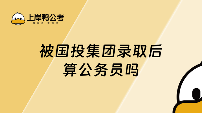 被国投集团录取后算公务员吗