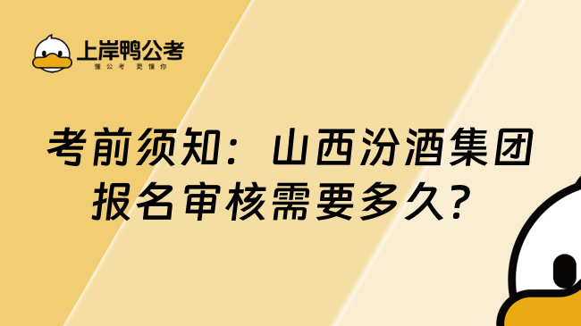 考前须知：山西汾酒集团报名审核需要多久？