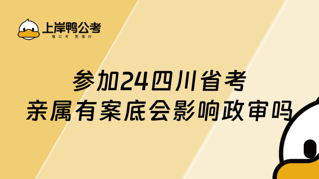 参加24四川省考亲属有案底会影响政审吗