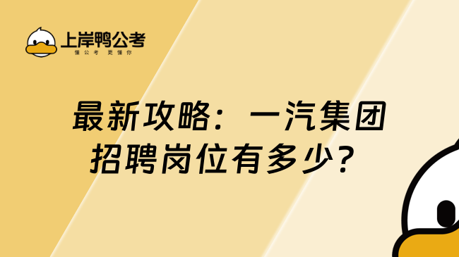 最新攻略：一汽集团招聘岗位有多少？