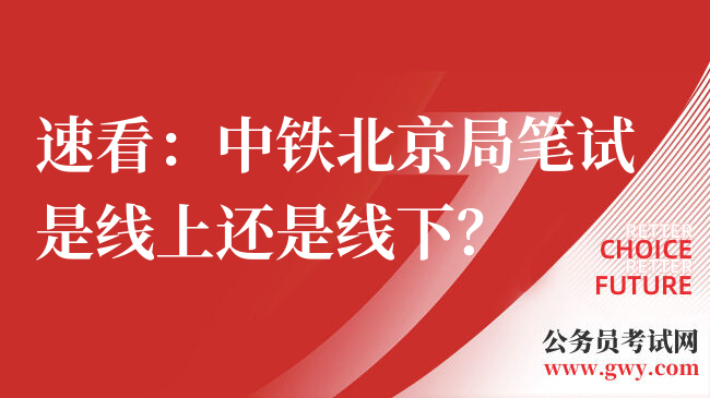 速看：中铁北京局笔试是线上还是线下？