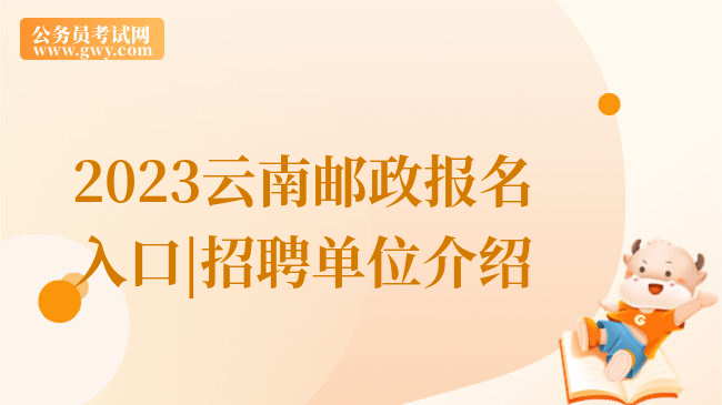 2023云南邮政报名入口|招聘单位介绍