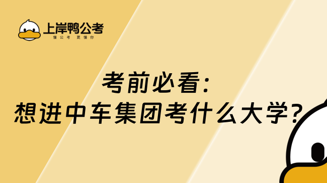 考前必看：想进中车集团考什么大学？