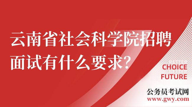 云南省社会科学院招聘面试有什么要求？