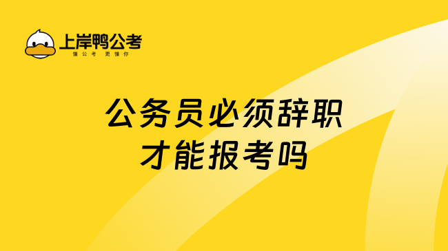 公务员必须辞职才能报考吗