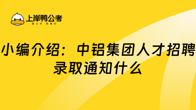 小编介绍：中铝集团人才招聘录取通知什么