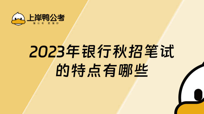 2023年银行秋招笔试的特点有哪些