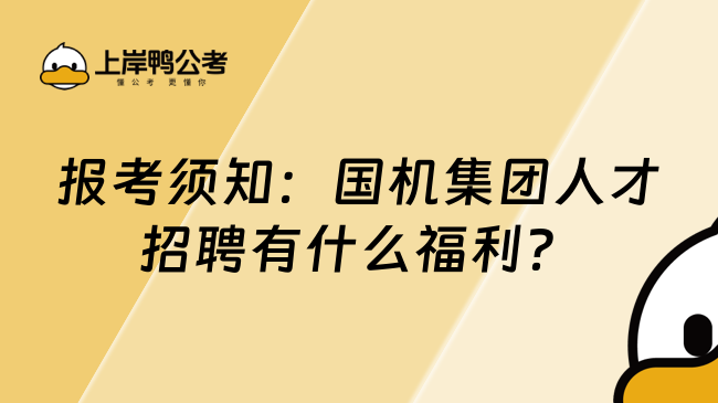 报考须知：国机集团人才招聘有什么福利？