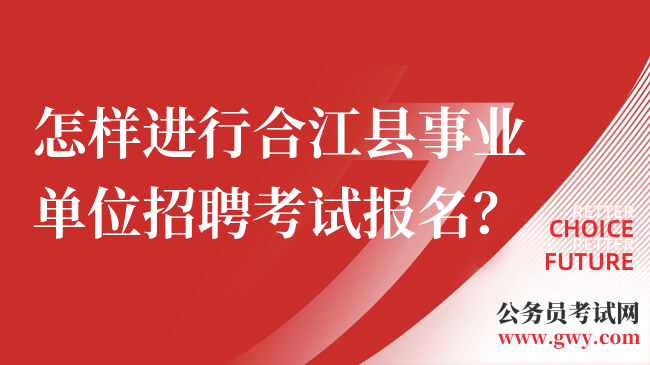 怎样进行合江县事业单位招聘考试报名？