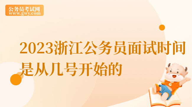 2023浙江公务员面试时间是从几号开始的