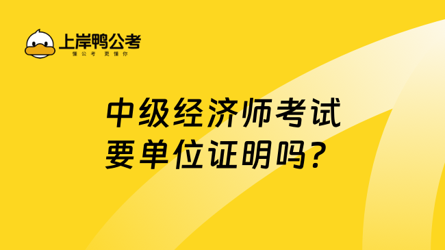 中级经济师考试要单位证明吗？