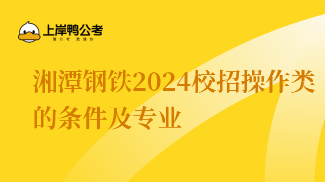 湘潭钢铁2024校招操作类的条件及专业