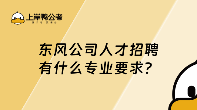 东风公司人才招聘有什么专业要求？