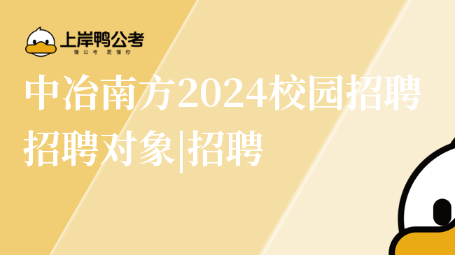 中冶南方2024校园招聘招聘对象|招聘