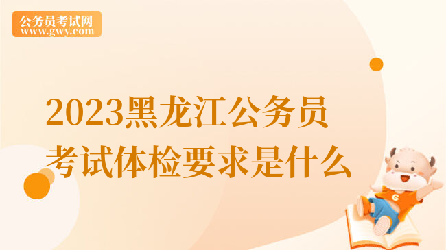 2023黑龙江公务员考试体检要求是什么