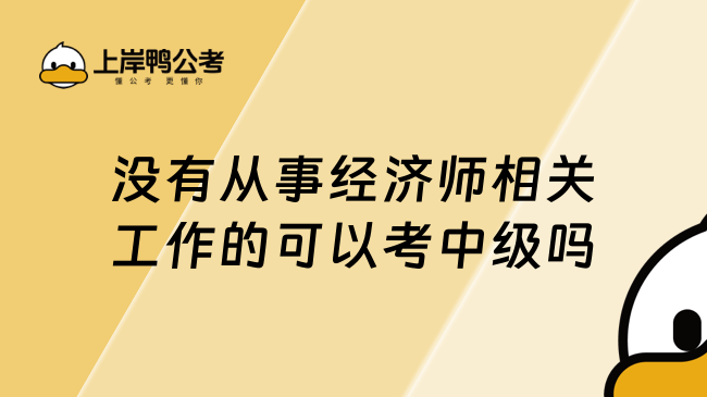 没有从事经济师相关工作的可以考中级吗