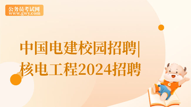 中国电建校园招聘|核电工程2024招聘
