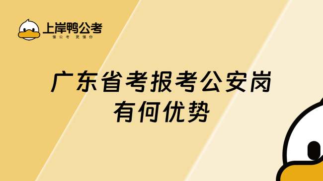 广东省考报考公安岗有何优势