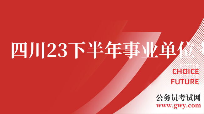 四川23下半年事业单位考试公告发布时间