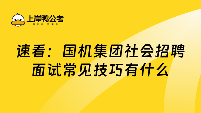 速看：国机集团社会招聘面试常见技巧有什么