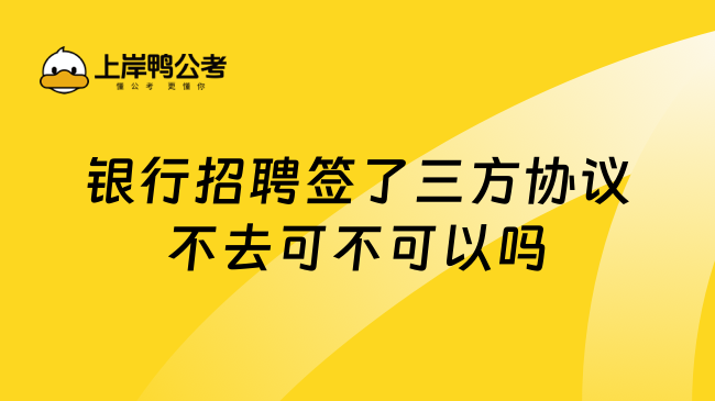 银行招聘签了三方协议不去可不可以吗