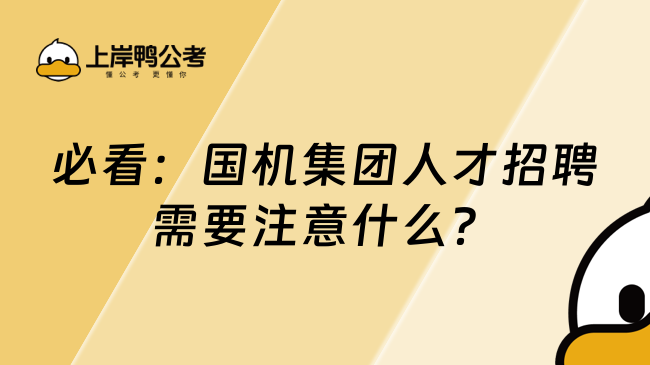 必看：国机集团人才招聘需要注意什么？