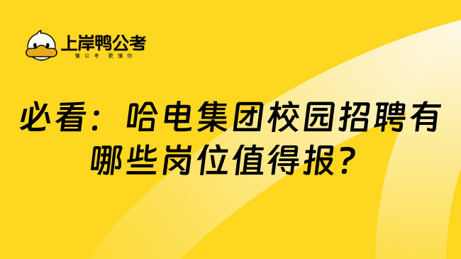 必看：哈电集团校园招聘有哪些岗位值得报？