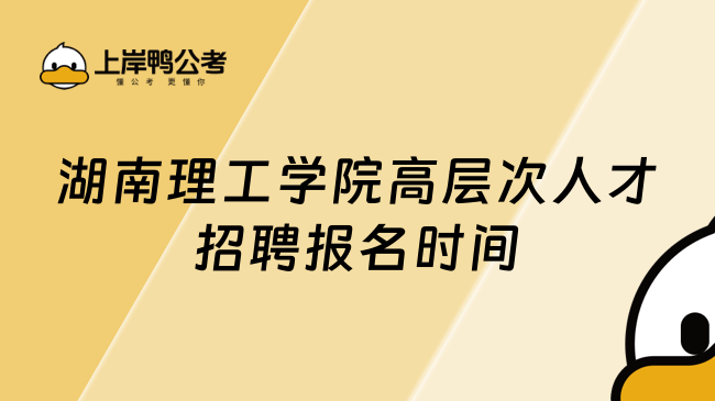 湖南理工学院高层次人才招聘报名时间