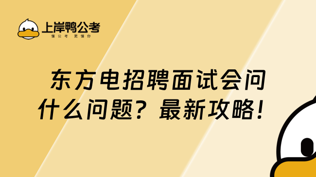 东方电招聘面试会问什么问题？最新攻略！