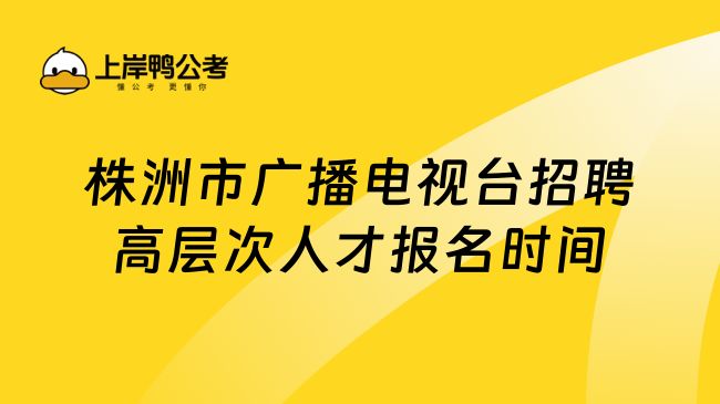 株洲市广播电视台招聘高层次人才报名时间