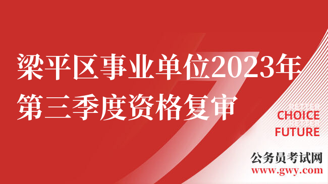 梁平区事业单位2023年第三季度资格复审