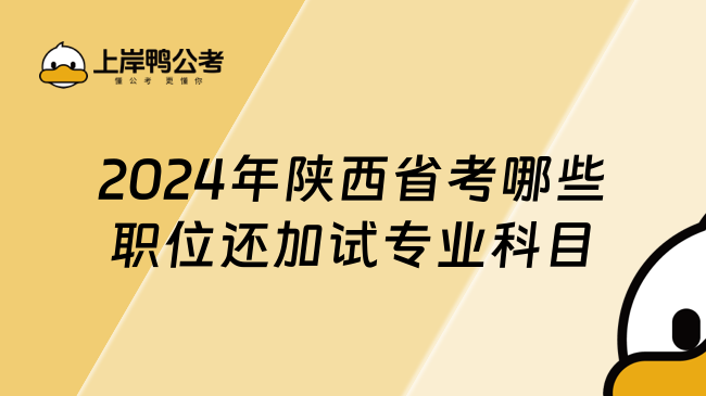 2024年陕西省考哪些职位还加试专业科目