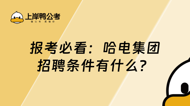 报考必看：哈电集团招聘条件有什么？