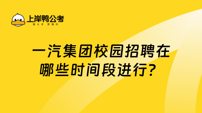 一汽集团校园招聘在哪些时间段进行？