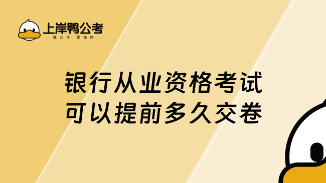 银行从业资格考试可以提前多久交卷