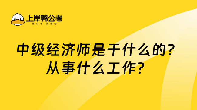 中级经济师是干什么的？从事什么工作？