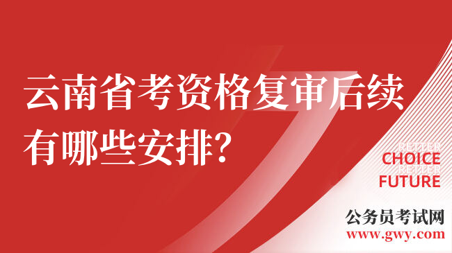 云南省考资格复审后续有哪些安排？