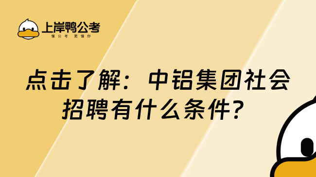 点击了解：中铝集团社会招聘有什么条件？