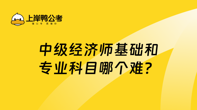 中级经济师基础和专业科目哪个难？