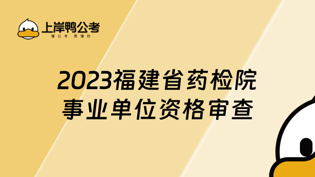 2023福建省药检院事业单位资格审查