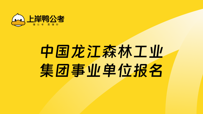 中国龙江森林工业集团事业单位报名