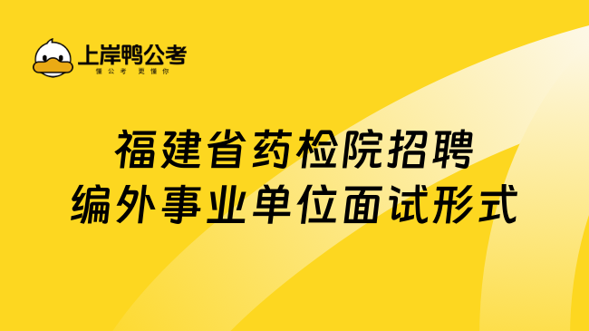 福建省药检院招聘编外事业单位面试形式